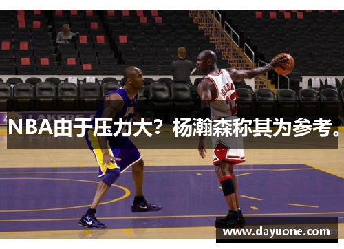 NBA由于压力大？杨瀚森称其为参考。